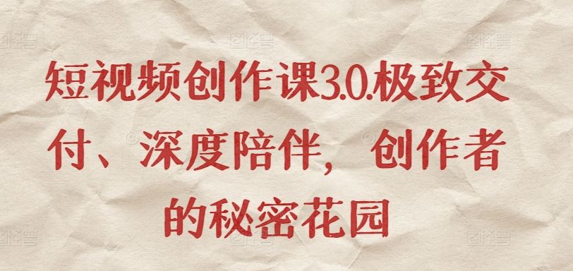 短视频创作课3.0.极致交付、深度陪伴，创作者的秘密花园-占领资源网