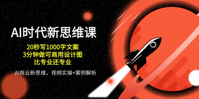 AI时代新思维课，20秒写1000字文案/3分钟做可商用设计图/比专业还专业-占领资源网