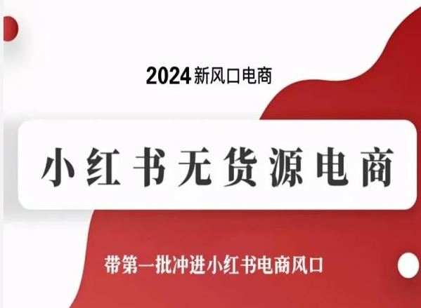 2024新风口电商，小红书无货源电商，带第一批冲进小红书电商风口-占领资源网
