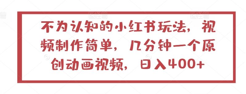 不为认知的小红书玩法，视频制作简单，几分钟一个原创动画视频，日入400+【揭秘】-占领资源网
