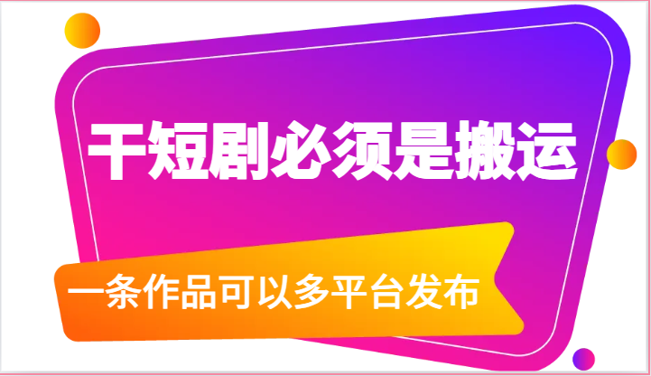 干短剧必须是搬运，一条作品可以多平台发布（附送软件）-占领资源网