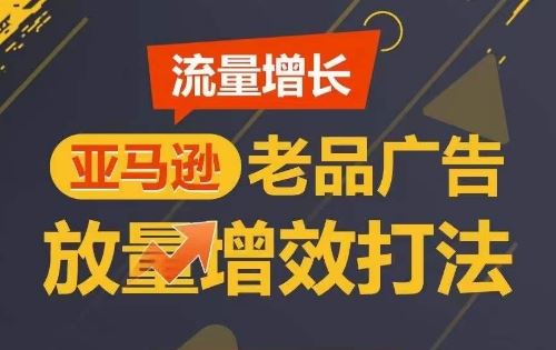流量增长 亚马逊老品广告放量增效打法，短期内广告销量翻倍-占领资源网