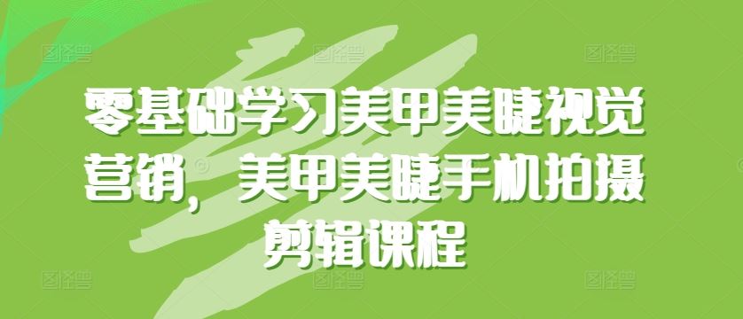 零基础学习美甲美睫视觉营销，美甲美睫手机拍摄剪辑课程-占领资源网