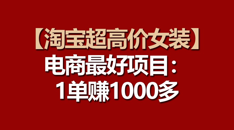 【淘宝超高价女装】电商最好项目：一单赚1000多-占领资源网
