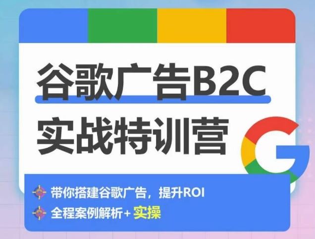 谷歌广告B2C实战特训营，500+谷歌账户总结经验，实战演示如何从0-1搭建广告账户-占领资源网
