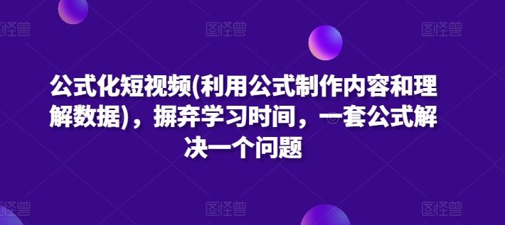 公式化短视频(利用公式制作内容和理解数据)，摒弃学习时间，一套公式解决一个问题-占领资源网