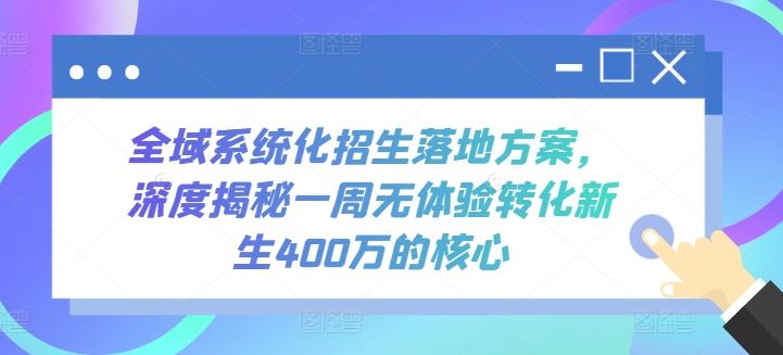 全域系统化招生落地方案，深度揭秘一周无体验转化新生400万的核心-占领资源网