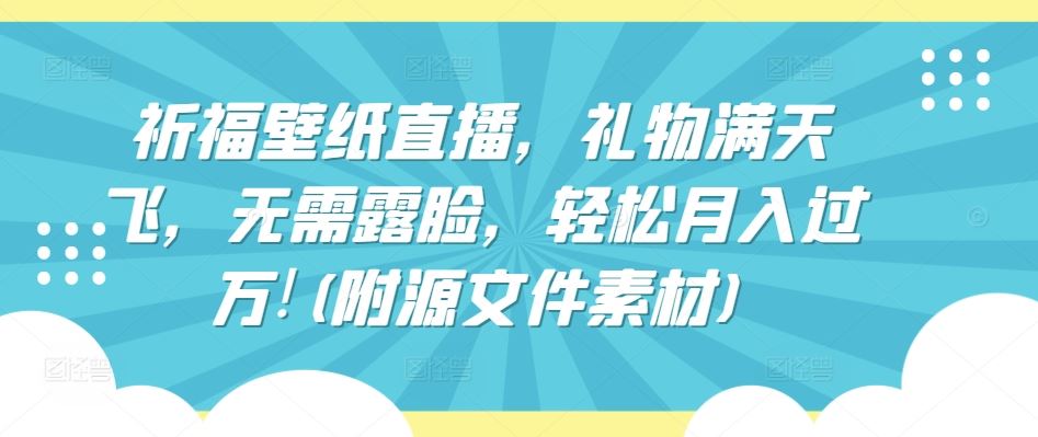 祈福壁纸直播，礼物满天飞，无需露脸，轻松月入过万!(附源文件素材)【揭秘】-占领资源网