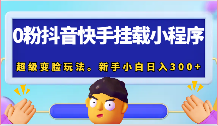 0粉抖音快手挂载小程序，超级变脸玩法。新手小白日入300+-占领资源网