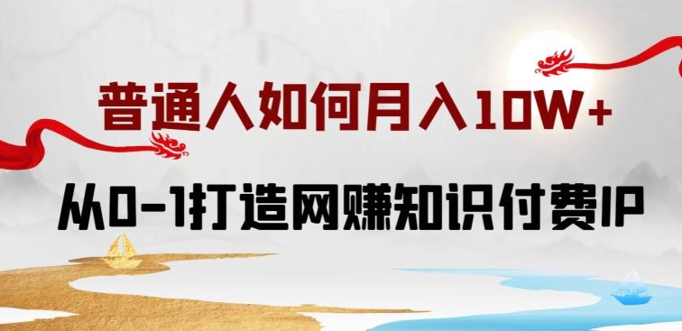 普通人如何打造知识付费IP月入10W+，从0-1打造网赚知识付费IP，小白喂饭级教程【揭秘】-占领资源网