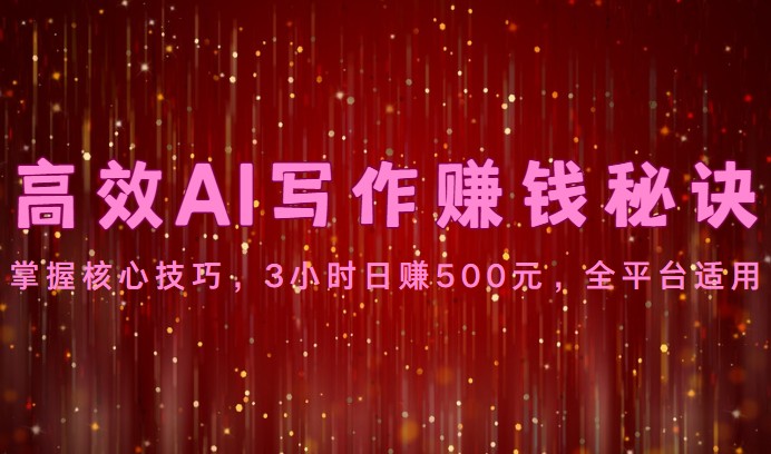 高效AI写作赚钱秘诀：掌握核心技巧，3小时日赚500元，全平台适用-占领资源网