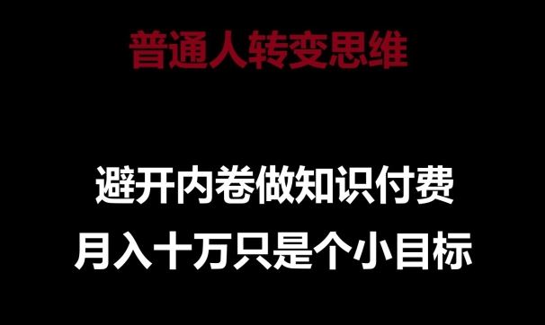 普通人转变思维，避开内卷做知识付费，月入十万只是一个小目标【揭秘】-占领资源网