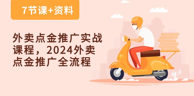 外卖点金推广实战课程，2024外卖点金推广全流程（7节课+资料）-占领资源网