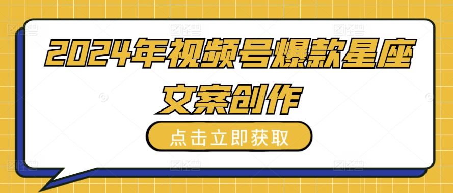 2024年视频号爆款星座文案创作教程【揭秘】-占领资源网