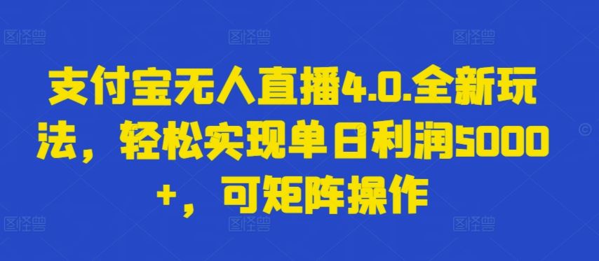 支付宝无人直播4.0.全新玩法，轻松实现单日利润5000+，可矩阵操作【揭秘】-占领资源网