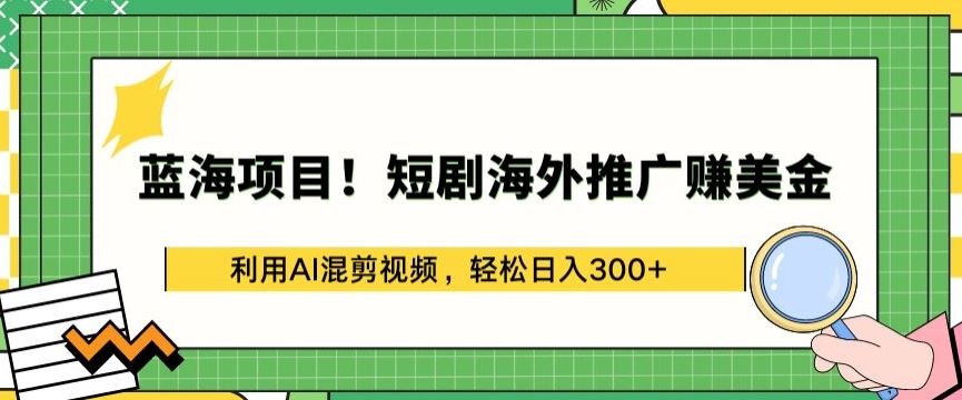 蓝海项目!短剧海外推广赚美金，利用AI混剪视频，轻松日入300+【揭秘】-占领资源网