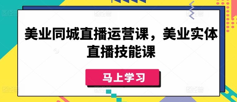 美业同城直播运营课，美业实体直播技能课-占领资源网
