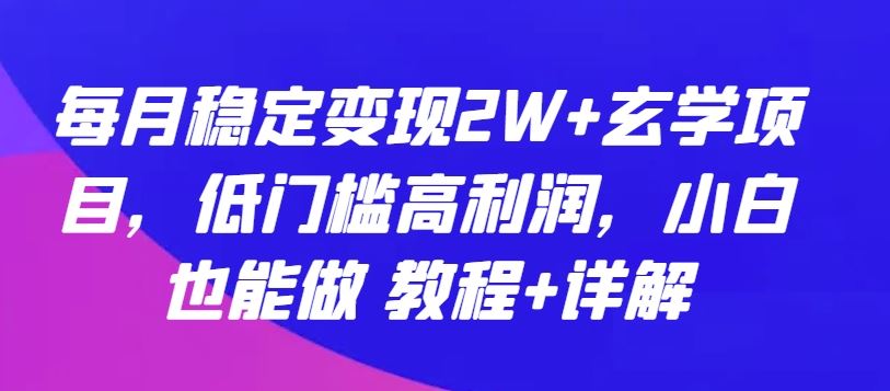 每月稳定变现2W+玄学项目，低门槛高利润，小白也能做 教程+详解【揭秘】-占领资源网