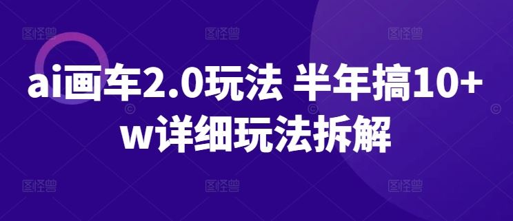 ai画车2.0玩法 半年搞10+w详细玩法拆解【揭秘】-占领资源网