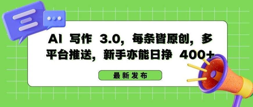 AI 写作 3.0.每条皆原创，多平台推送，新手亦能日挣 400+【揭秘】-占领资源网