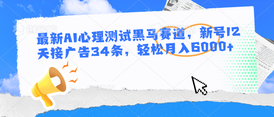 最新AI心理测试黑马赛道，新号12天接广告34条，轻松月入6000+-占领资源网