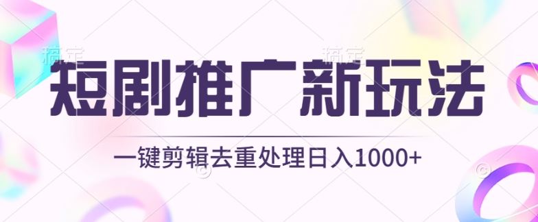 短剧推广新玩法，不剪辑，工具助力一键过原创，日入1000+【揭秘】-占领资源网