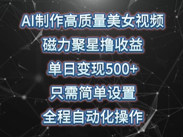 AI制作高质量美女视频，磁力聚星撸收益，单日变现500+，只需简单设置，全程自动化操作【揭秘】-占领资源网