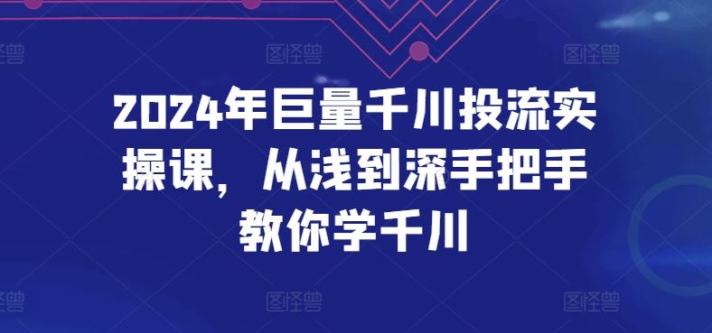 2024年巨量千川投流实操课，从浅到深手把手教你学千川-占领资源网