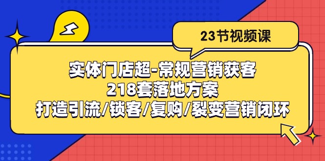 实体门店超常规营销获客：218套落地方案/打造引流/锁客/复购/裂变营销-占领资源网