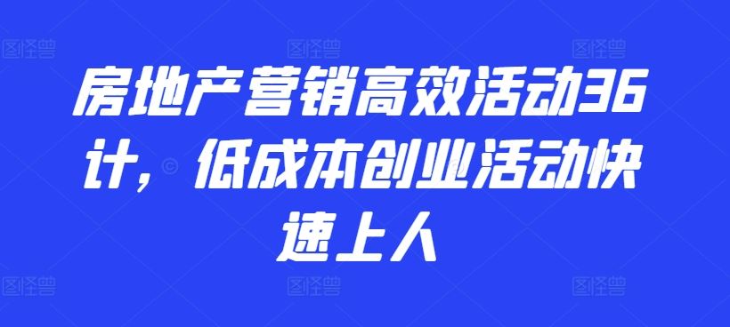房地产营销高效活动36计，​低成本创业活动快速上人-占领资源网