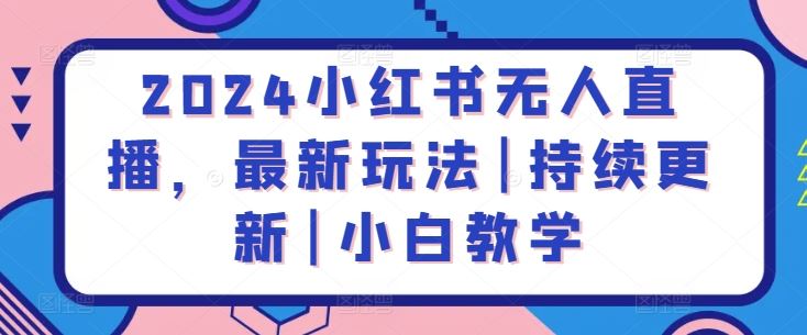 2024小红书无人直播，最新玩法|持续更新|小白教学-占领资源网