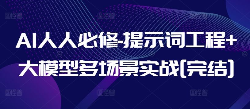 AI人人必修-提示词工程+大模型多场景实战[完结]-占领资源网