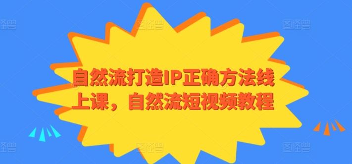 自然流打造IP正确方法线上课，自然流短视频教程-占领资源网
