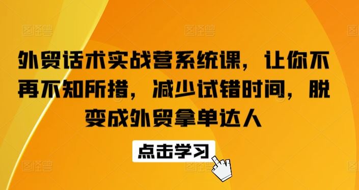外贸话术实战营系统课，让你不再不知所措，减少试错时间，脱变成外贸拿单达人-占领资源网