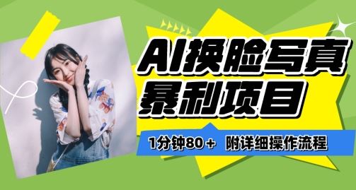 一分钟80+，AI换脸写真项目进阶玩法，附带保姆级教程，小白也可轻松上手【揭秘】-占领资源网