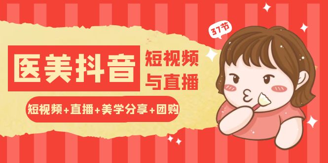玩转医美抖音短视频与直播：短视频+直播+美学分享+团购（37节）-占领资源网