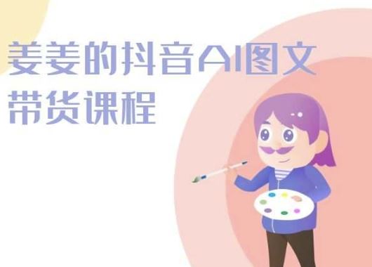 姜姜的抖音AI图文带货课程-姜姜抖音2024-占领资源网