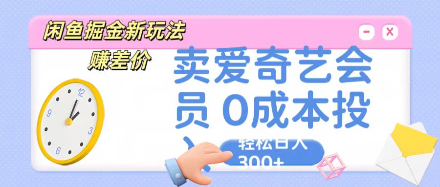 咸鱼掘金新玩法 赚差价 卖爱奇艺会员 0成本投入 轻松日收入300+-占领资源网