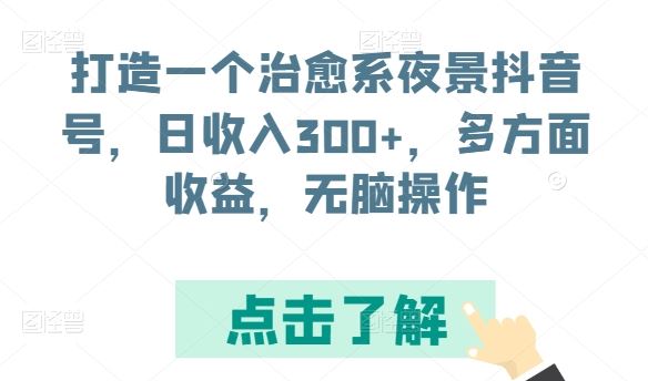 打造一个治愈系夜景抖音号，日收入300+，多方面收益，无脑操作【揭秘】-占领资源网