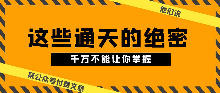某公众号付费文章《他们说 “ 这些通天的绝密，千万不能让你掌握! ”》-占领资源网