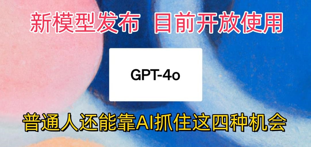 最强模型ChatGPT-4omni震撼发布，目前开放使用，普通人可以利用AI抓住的四个机会-占领资源网