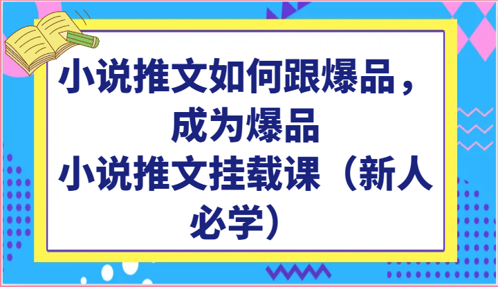 小说推文如何跟爆品，成为爆品，小说推文挂载课（新人必学）-占领资源网