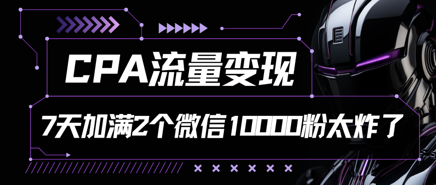 CPA流量变现，7天加满两个微信10000粉-占领资源网