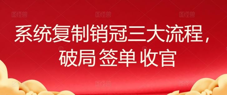 系统复制销冠三大流程，破局 签单 收官-占领资源网