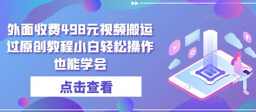 外面收费498元视频搬运过原创教程小白轻松操作也能学会【揭秘】-占领资源网