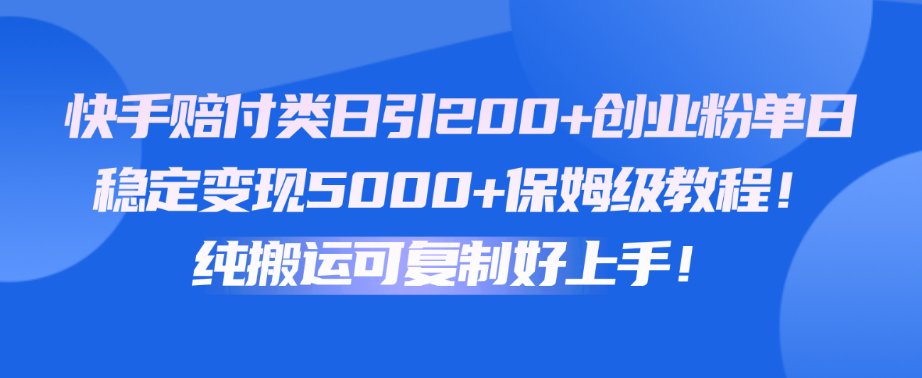快手赔付类日引200+创业粉，单日稳定变现5000+保姆级教程！纯搬运可复制好上手！-占领资源网