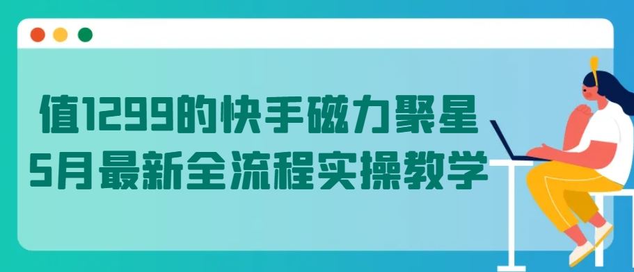 值1299的快手磁力聚星5月最新全流程实操教学【揭秘】-占领资源网