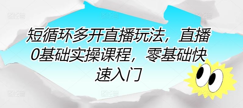 短循环多开直播玩法，直播0基础实操课程，零基础快速入门-占领资源网