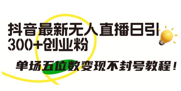 抖音最新无人直播日引300+创业粉，单场五位数变现不封号教程【揭秘】-占领资源网