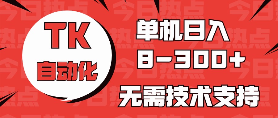 海外手机版TK自动化，单机收益8~300+，无需技术支持，新手小白均可操作-占领资源网
